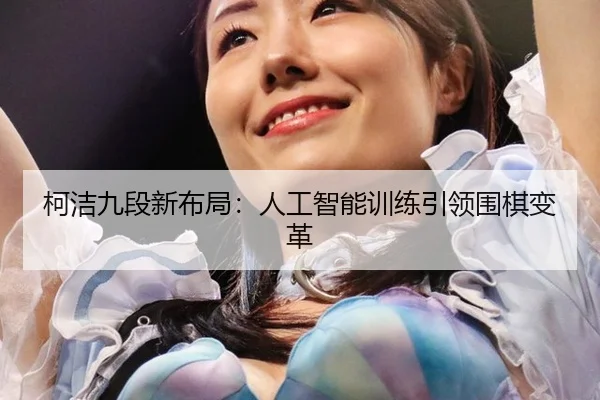 柯洁九段新布局：人工智能训练引领围棋变革
