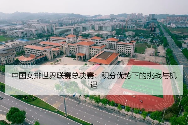 中国女排世界联赛总决赛：积分优势下的挑战与机遇