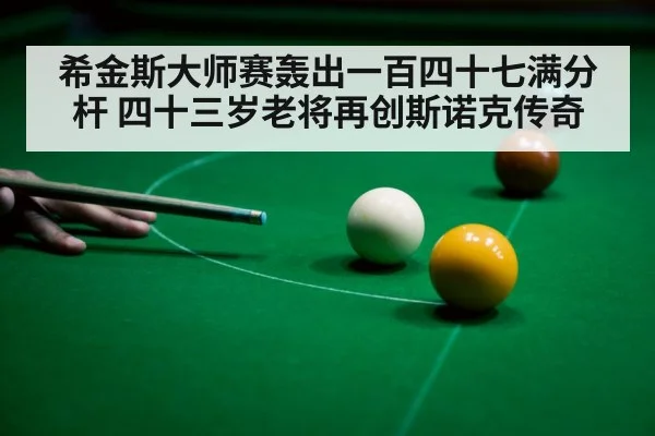 希金斯大师赛轰出一百四十七满分杆 四十三岁老将再创斯诺克传奇