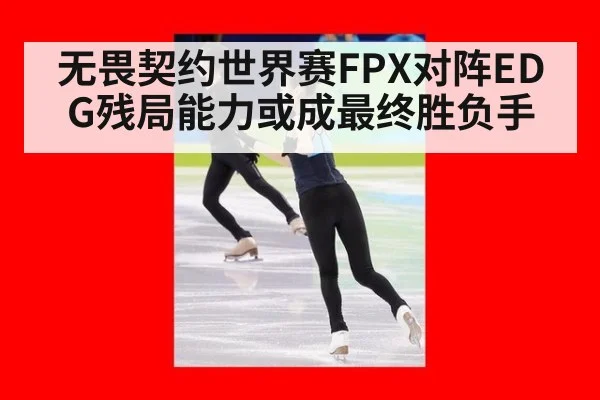 无畏契约世界赛FPX对阵EDG残局能力或成最终胜负手