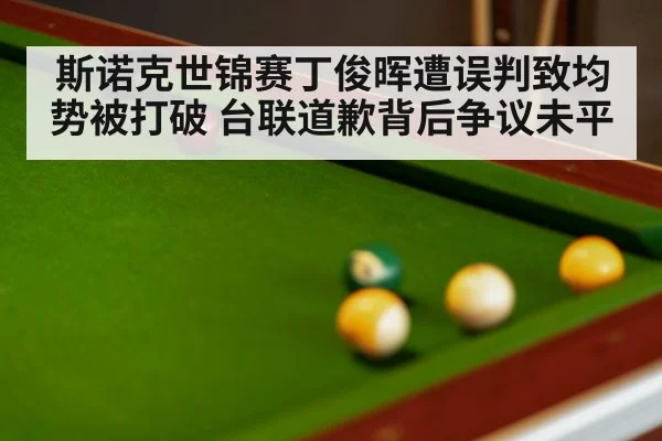 斯诺克世锦赛丁俊晖遭误判致均势被打破 台联道歉背后争议未平