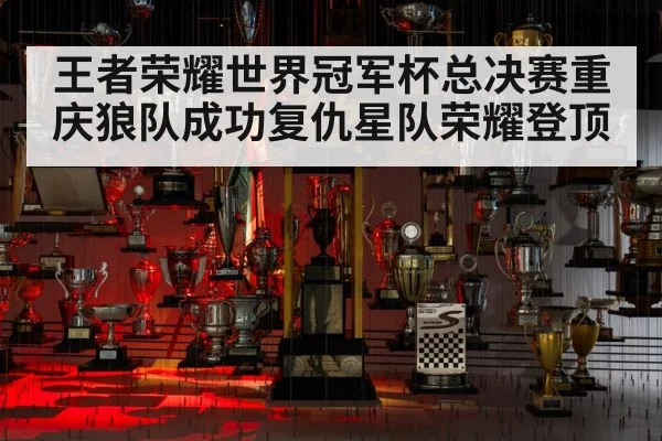王者荣耀世界冠军杯总决赛重庆狼队成功复仇星队荣耀登顶