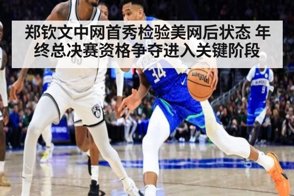 郑钦文中网首秀检验美网后状态 年终总决赛资格争夺进入关键阶段